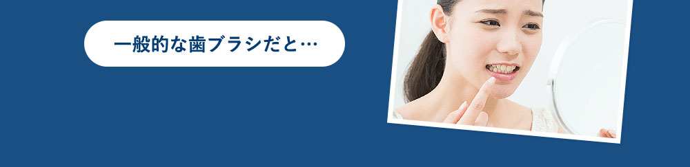 一般的な歯ブラシだと…