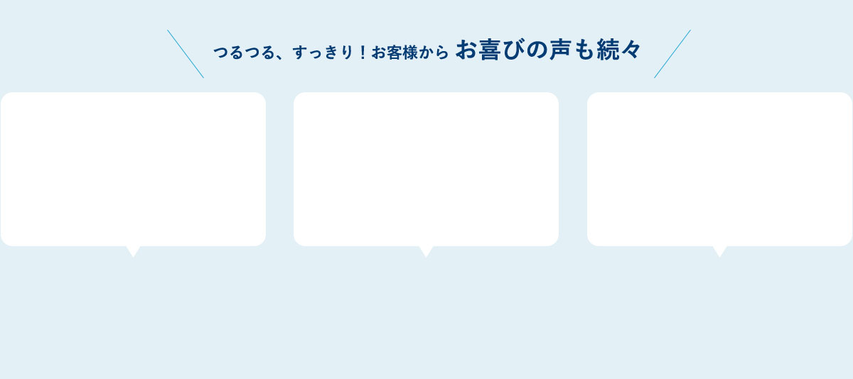 つるつる、すっきり！お客様から お喜びの声も続々