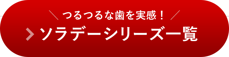 つるつるな歯を実感！ソラデーシリーズ一覧