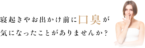 寝起きやお出かけ前に口臭が気になったことがありませんか？