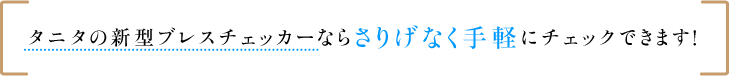 タニタの新型ブレスチェッカーならさりげなく手軽にチェックできます！